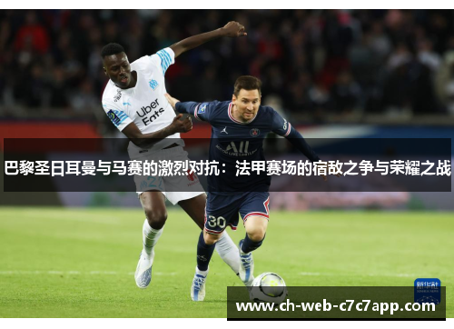 巴黎圣日耳曼与马赛的激烈对抗:法甲赛场的宿敌之争与荣耀之战 巴黎圣日耳曼与马赛的激烈对抗:法甲赛场的宿敌之争与荣耀之战