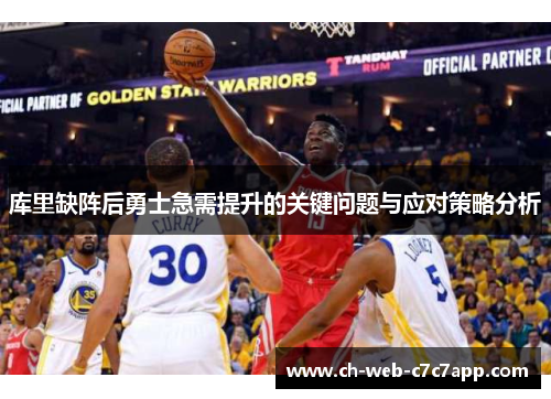 库里缺阵后勇士急需提升的关键问题与应对策略分析 库里缺阵后勇士急需提升的关键问题与应对策略分析