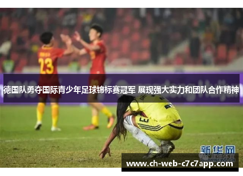 德国队勇夺国际青少年足球锦标赛冠军 展现强大实力和团队合作精神 德国队勇夺国际青少年足球锦标赛冠军 展现强大实力和团队合作精神