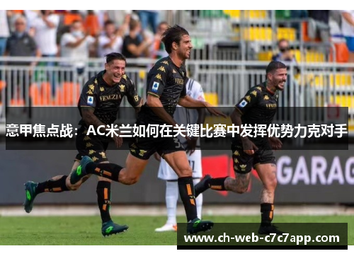 意甲焦点战：AC米兰如何在关键比赛中发挥优势力克对手