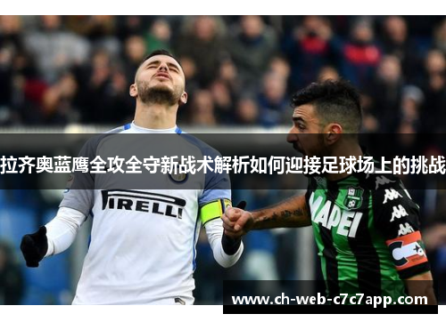 拉齐奥蓝鹰全攻全守新战术解析如何迎接足球场上的挑战 拉齐奥蓝鹰全攻全守新战术解析如何迎接足球场上的挑战