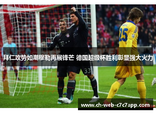 拜仁攻势如潮穆勒再展锋芒 德国超级杯胜利彰显强大火力 拜仁攻势如潮穆勒再展锋芒 德国超级杯胜利彰显强大火力