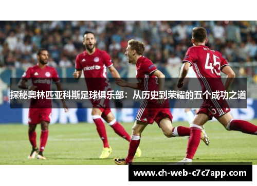 探秘奥林匹亚科斯足球俱乐部:从历史到荣耀的五个成功之道 探秘奥林匹亚科斯足球俱乐部:从历史到荣耀的五个成功之道