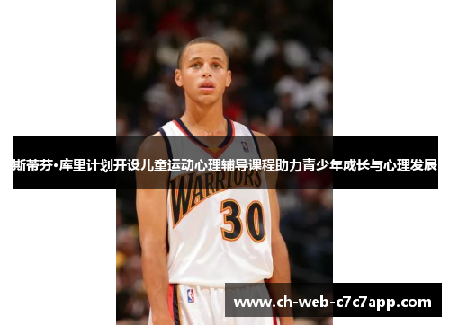 斯蒂芬·库里计划开设儿童运动心理辅导课程助力青少年成长与心理发展 斯蒂芬·库里计划开设儿童运动心理辅导课程助力青少年成长与心理发展