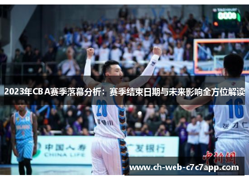2023年CBA赛季落幕分析:赛季结束日期与未来影响全方位解读 2023年CBA赛季落幕分析:赛季结束日期与未来影响全方位解读
