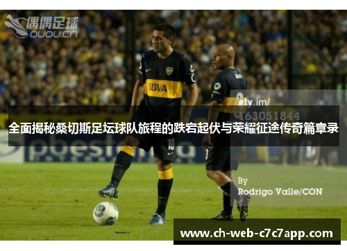 全面揭秘桑切斯足坛球队旅程的跌宕起伏与荣耀征途传奇篇章录 全面揭秘桑切斯足坛球队旅程的跌宕起伏与荣耀征途传奇篇章录