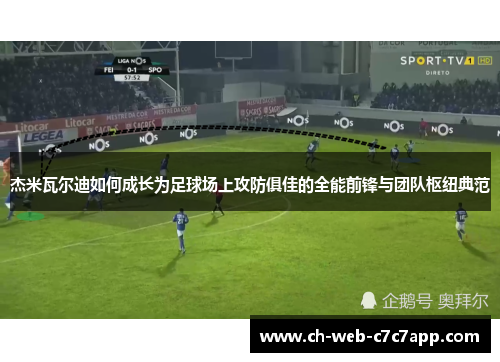杰米瓦尔迪如何成长为足球场上攻防俱佳的全能前锋与团队枢纽典范 杰米瓦尔迪如何成长为足球场上攻防俱佳的全能前锋与团队枢纽典范