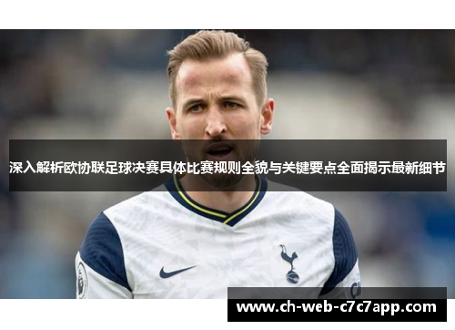 深入解析欧协联足球决赛具体比赛规则全貌与关键要点全面揭示最新细节
