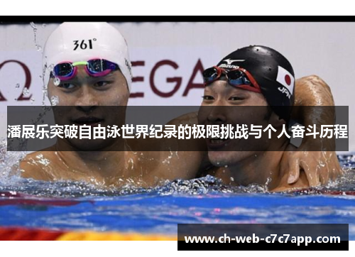 潘展乐突破自由泳世界纪录的极限挑战与个人奋斗历程 潘展乐突破自由泳世界纪录的极限挑战与个人奋斗历程