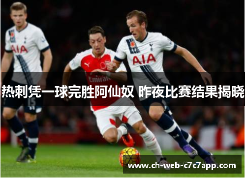 热刺凭一球完胜阿仙奴 昨夜比赛结果揭晓 热刺凭一球完胜阿仙奴 昨夜比赛结果揭晓