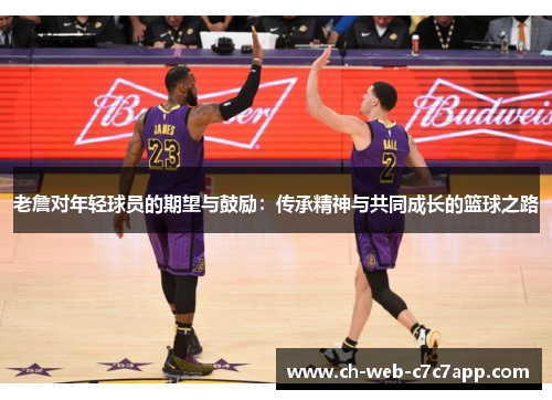 老詹对年轻球员的期望与鼓励：传承精神与共同成长的篮球之路