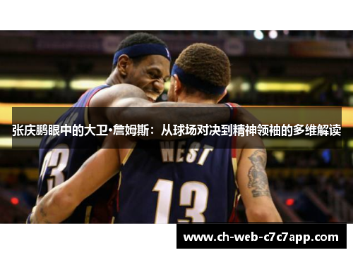 张庆鹏眼中的大卫·詹姆斯:从球场对决到精神领袖的多维解读 张庆鹏眼中的大卫·詹姆斯:从球场对决到精神领袖的多维解读