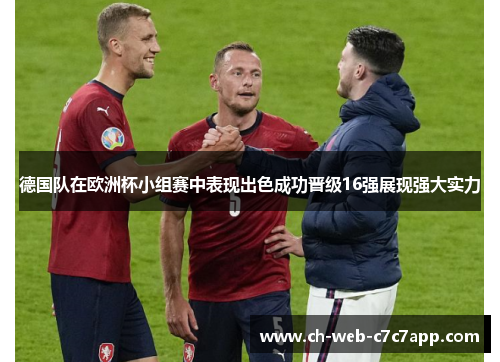 德国队在欧洲杯小组赛中表现出色成功晋级16强展现强大实力 德国队在欧洲杯小组赛中表现出色成功晋级16强展现强大实力