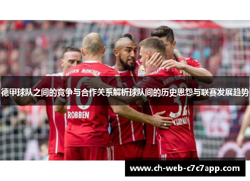 德甲球队之间的竞争与合作关系解析球队间的历史恩怨与联赛发展趋势
