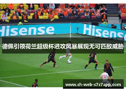 德佩引领荷兰超级杯进攻风暴展现无可匹敌威胁 德佩引领荷兰超级杯进攻风暴展现无可匹敌威胁