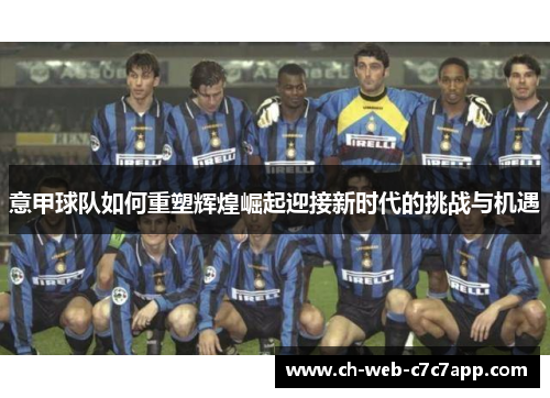 意甲球队如何重塑辉煌崛起迎接新时代的挑战与机遇 意甲球队如何重塑辉煌崛起迎接新时代的挑战与机遇