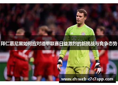 拜仁慕尼黑如何应对德甲联赛日益激烈的新挑战与竞争态势 拜仁慕尼黑如何应对德甲联赛日益激烈的新挑战与竞争态势