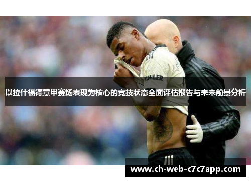 以拉什福德意甲赛场表现为核心的竞技状态全面评估报告与未来前景分析 以拉什福德意甲赛场表现为核心的竞技状态全面评估报告与未来前景分析