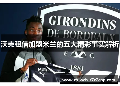 沃克租借加盟米兰的五大精彩事实解析