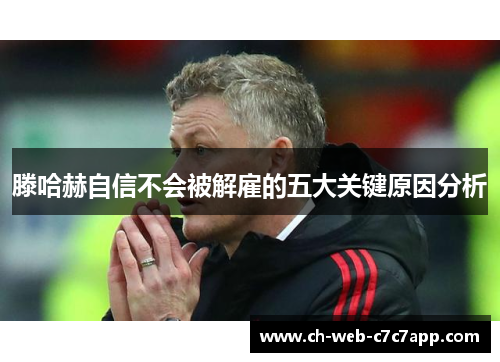 滕哈赫自信不会被解雇的五大关键原因分析 滕哈赫自信不会被解雇的五大关键原因分析