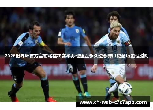 2026世界杯官方宣布将在决赛举办地建立永久纪念碑以纪念历史性时刻