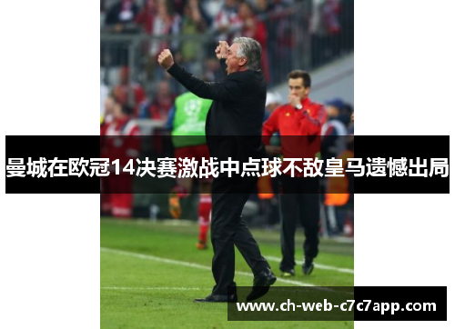 曼城在欧冠14决赛激战中点球不敌皇马遗憾出局 曼城在欧冠14决赛激战中点球不敌皇马遗憾出局