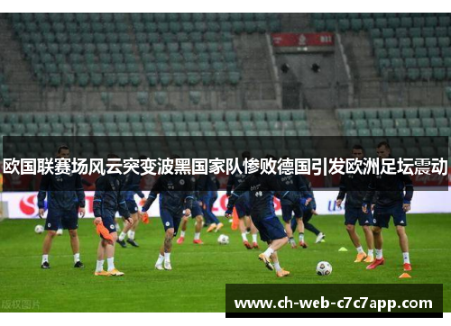 欧国联赛场风云突变波黑国家队惨败德国引发欧洲足坛震动 欧国联赛场风云突变波黑国家队惨败德国引发欧洲足坛震动