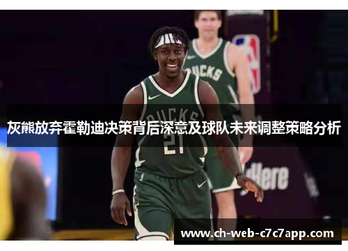 灰熊放弃霍勒迪决策背后深意及球队未来调整策略分析