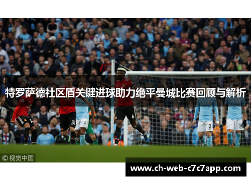 特罗萨德社区盾关键进球助力绝平曼城比赛回顾与解析