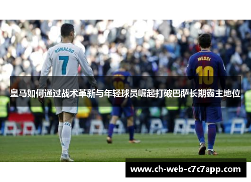 皇马如何通过战术革新与年轻球员崛起打破巴萨长期霸主地位