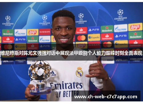 维尼修斯对阵尤文强强对话中展现法甲级别个人能力巅峰时刻全面表现