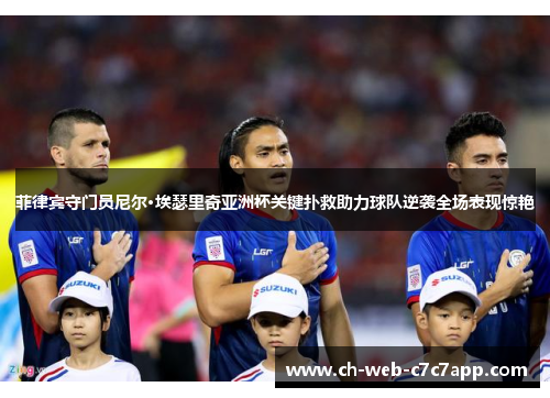 菲律宾守门员尼尔·埃瑟里奇亚洲杯关键扑救助力球队逆袭全场表现惊艳