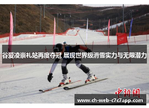 谷爱凌崇礼站再度夺冠 展现世界级滑雪实力与无限潜力