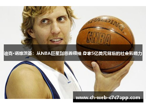 迪克·诺维茨基：从NBA巨星到慈善领袖 身家5亿美元背后的社会影响力