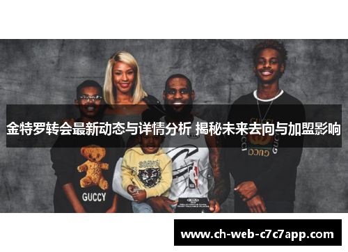 金特罗转会最新动态与详情分析 揭秘未来去向与加盟影响