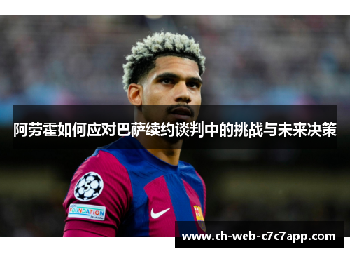 阿劳霍如何应对巴萨续约谈判中的挑战与未来决策